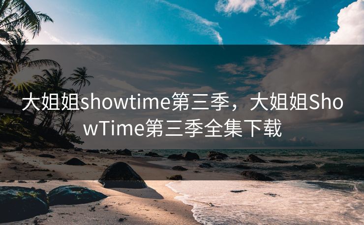大姐姐showtime第三季，大姐姐ShowTime第三季全集下载