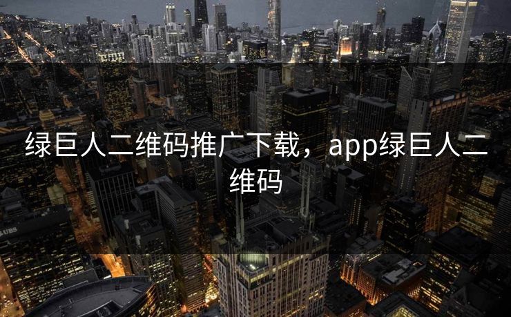 绿巨人二维码推广下载，app绿巨人二维码