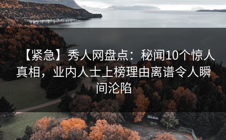 【紧急】秀人网盘点：秘闻10个惊人真相，业内人士上榜理由离谱令人瞬间沦陷  第1张