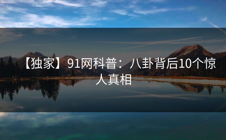 【独家】91网科普：八卦背后10个惊人真相