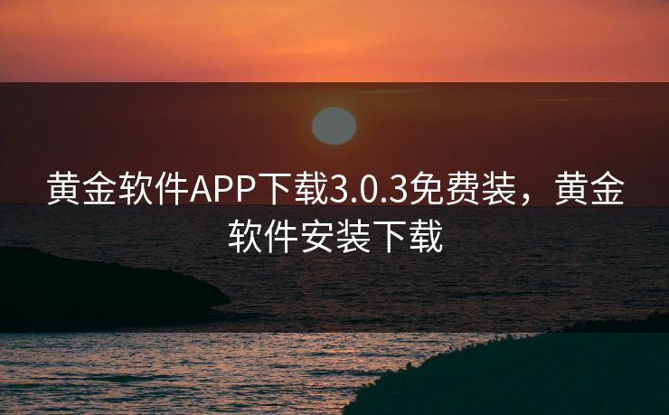 黄金软件APP下载3.0.3免费装，黄金软件安装下载