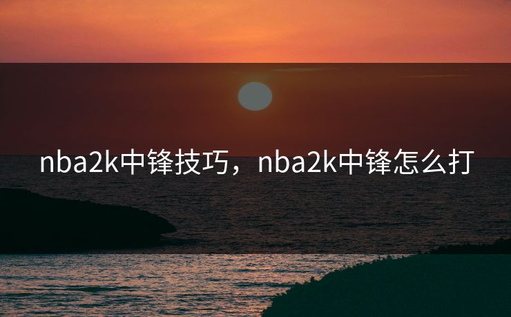 nba2k中锋技巧，nba2k中锋怎么打