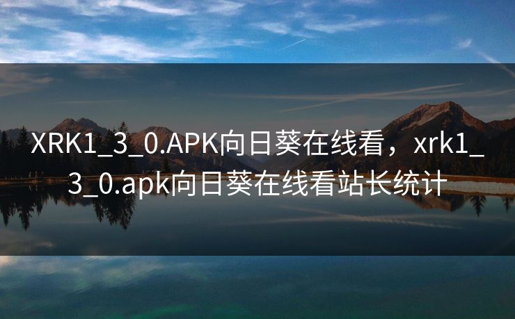 XRK1_3_0.APK向日葵在线看，xrk1_3_0.apk向日葵在线看站长统计  第1张