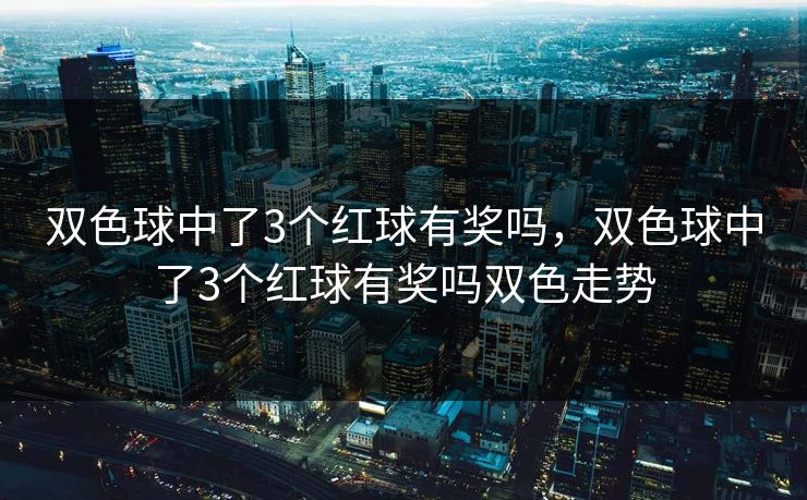 双色球中了3个红球有奖吗，双色球中了3个红球有奖吗双色走势