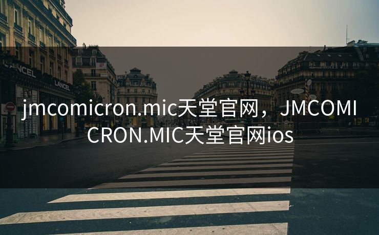 jmcomicron.mic天堂官网，JMCOMICRON.MIC天堂官网ios