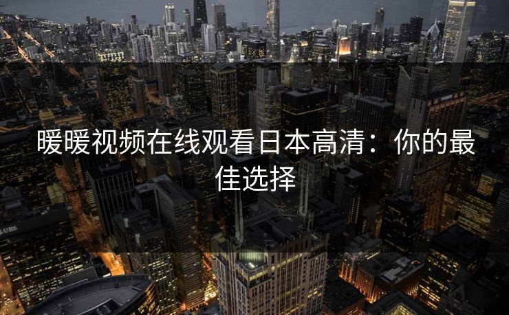 暖暖视频在线观看日本高清：你的最佳选择