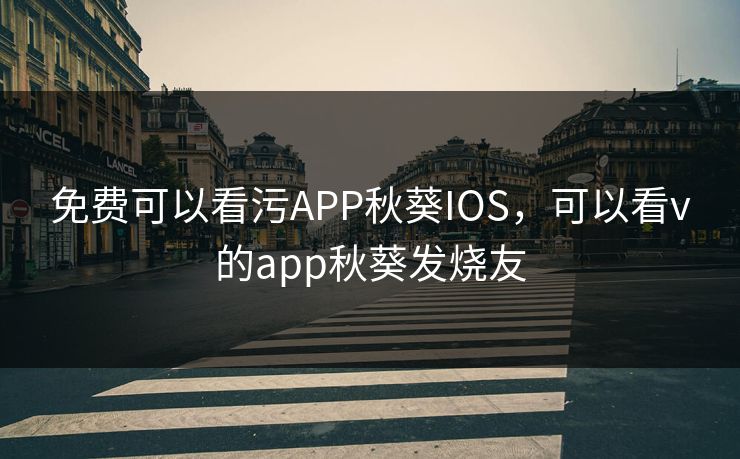 免费可以看污APP秋葵IOS,可以看v的app秋葵发烧友