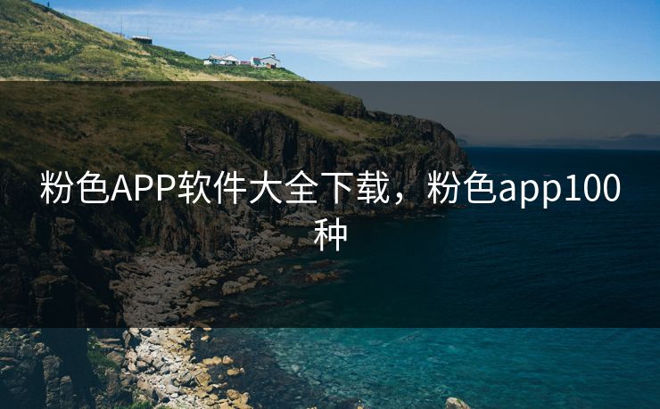 粉色APP软件大全下载,粉色app100种