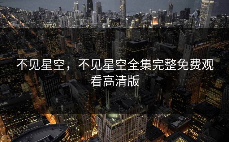 不见星空,不见星空全集完整免费观看高清版