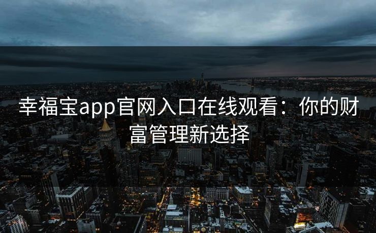幸福宝app官网入口在线观看:你的财富管理新选择
