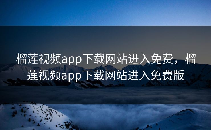 榴莲视频app下载网站进入免费,榴莲视频app下载网站进入免费版