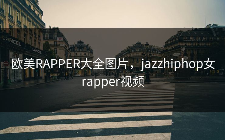 欧美RAPPER大全图片,jazzhiphop女rapper视频
