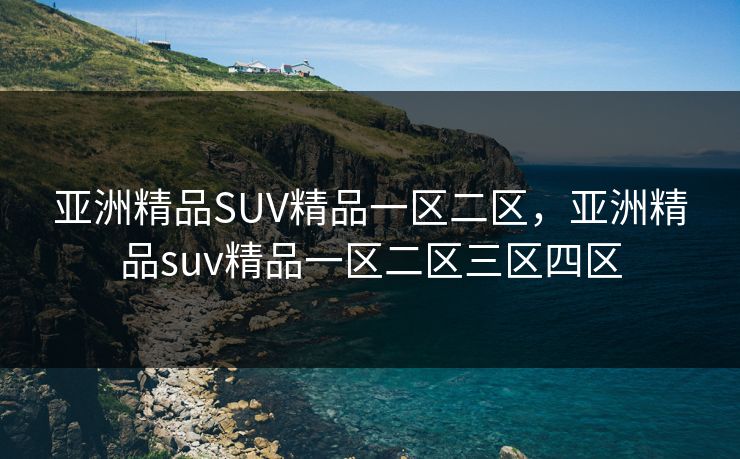 亚洲精品SUV精品一区二区,亚洲精品suv精品一区二区三区四区