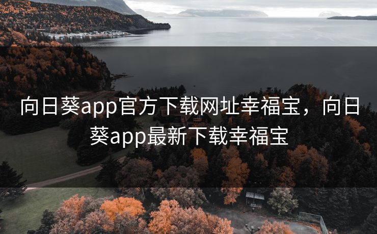 向日葵app官方下载网址幸福宝,向日葵app最新下载幸福宝