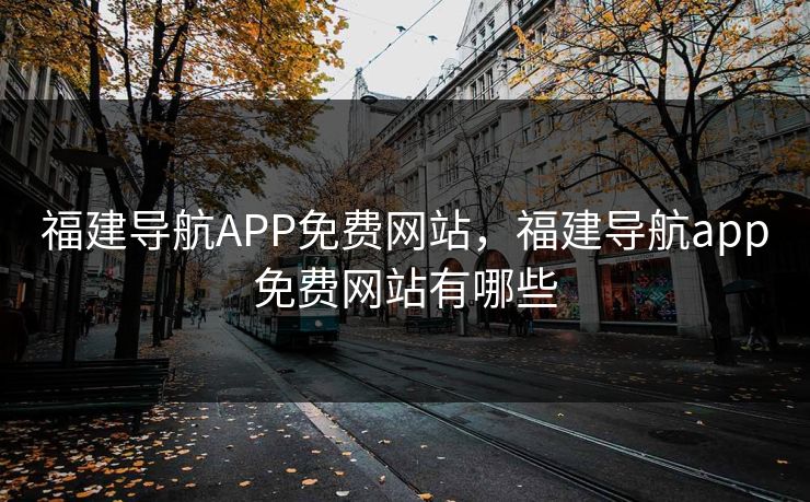 福建导航APP免费网站，福建导航app免费网站有哪些