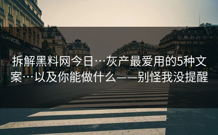 拆解黑料网今日…灰产最爱用的5种文案…以及你能做什么——别怪我没提醒