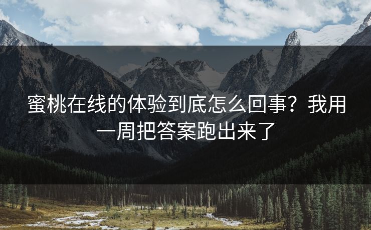 蜜桃在线的体验到底怎么回事?我用一周把答案跑出来了