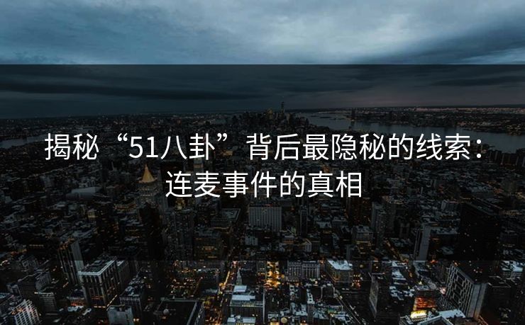 揭秘“51八卦”背后最隐秘的线索：连麦事件的真相